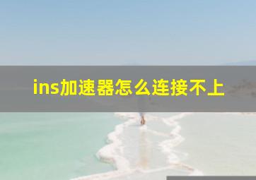 ins加速器怎么连接不上