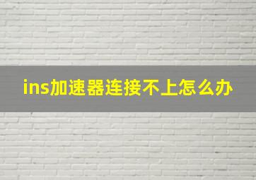 ins加速器连接不上怎么办