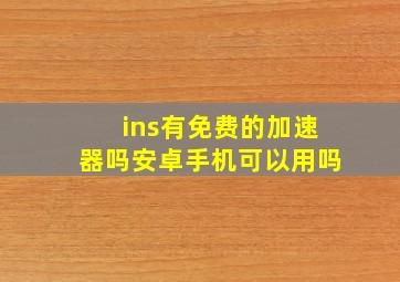 ins有免费的加速器吗安卓手机可以用吗