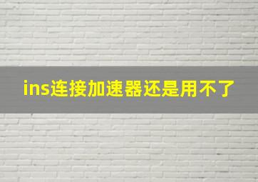 ins连接加速器还是用不了