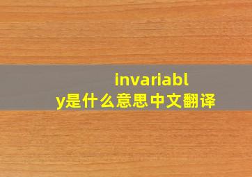 invariably是什么意思中文翻译