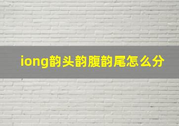 iong韵头韵腹韵尾怎么分