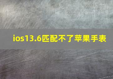 ios13.6匹配不了苹果手表