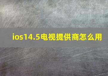 ios14.5电视提供商怎么用