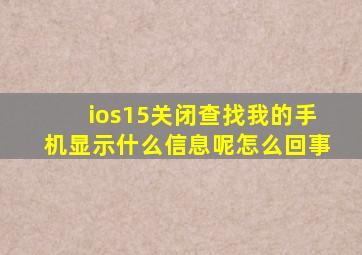 ios15关闭查找我的手机显示什么信息呢怎么回事