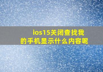 ios15关闭查找我的手机显示什么内容呢