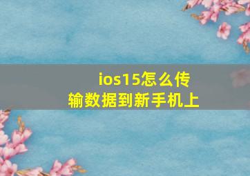 ios15怎么传输数据到新手机上