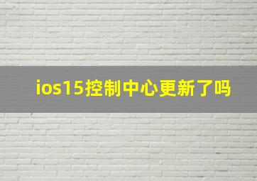 ios15控制中心更新了吗