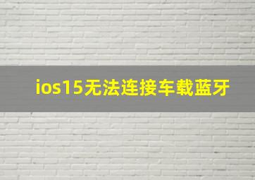 ios15无法连接车载蓝牙