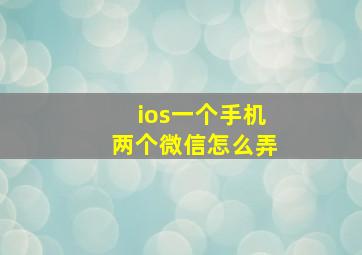 ios一个手机两个微信怎么弄