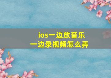 ios一边放音乐一边录视频怎么弄