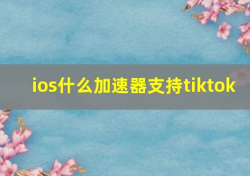 ios什么加速器支持tiktok