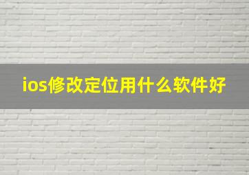 ios修改定位用什么软件好