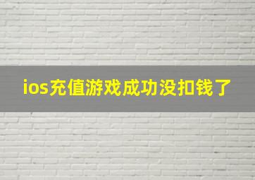 ios充值游戏成功没扣钱了