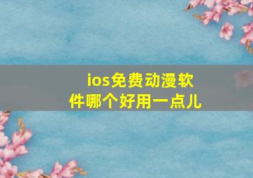 ios免费动漫软件哪个好用一点儿