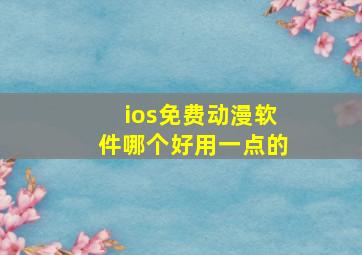 ios免费动漫软件哪个好用一点的