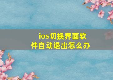 ios切换界面软件自动退出怎么办