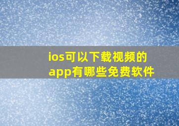 ios可以下载视频的app有哪些免费软件