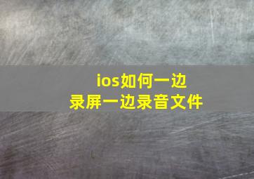 ios如何一边录屏一边录音文件