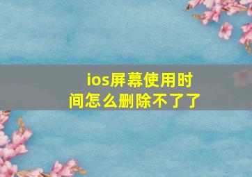 ios屏幕使用时间怎么删除不了了