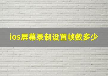 ios屏幕录制设置帧数多少