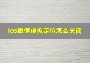 ios微信虚拟定位怎么关闭