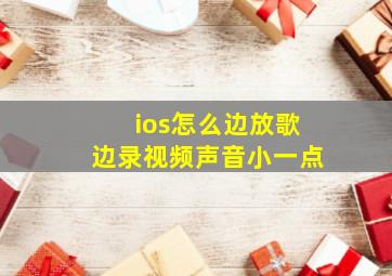 ios怎么边放歌边录视频声音小一点