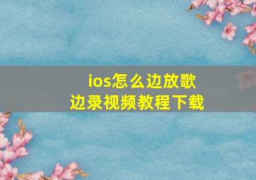 ios怎么边放歌边录视频教程下载