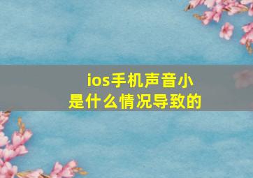 ios手机声音小是什么情况导致的