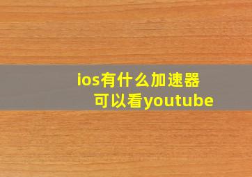 ios有什么加速器可以看youtube