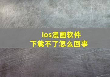 ios漫画软件下载不了怎么回事