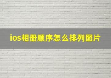 ios相册顺序怎么排列图片