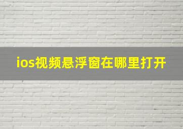 ios视频悬浮窗在哪里打开