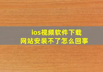 ios视频软件下载网站安装不了怎么回事