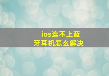 ios连不上蓝牙耳机怎么解决