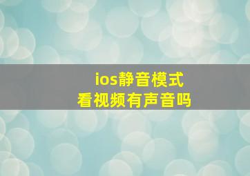 ios静音模式看视频有声音吗