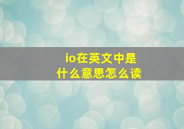 io在英文中是什么意思怎么读