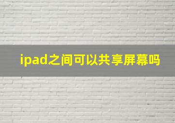 ipad之间可以共享屏幕吗