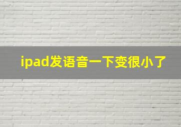 ipad发语音一下变很小了