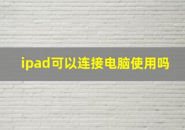 ipad可以连接电脑使用吗