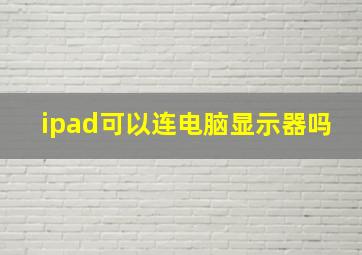 ipad可以连电脑显示器吗