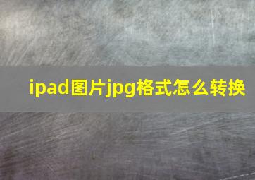 ipad图片jpg格式怎么转换