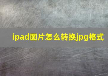 ipad图片怎么转换jpg格式