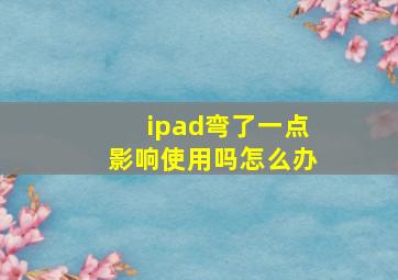 ipad弯了一点影响使用吗怎么办