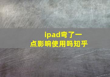 ipad弯了一点影响使用吗知乎