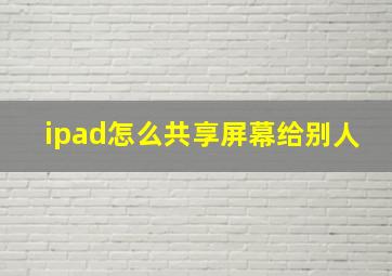 ipad怎么共享屏幕给别人