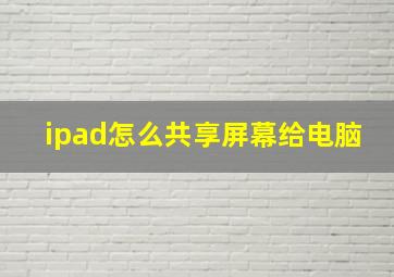 ipad怎么共享屏幕给电脑