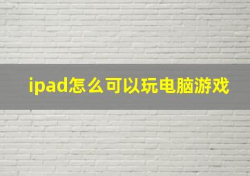 ipad怎么可以玩电脑游戏