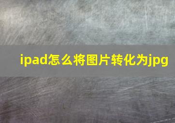 ipad怎么将图片转化为jpg