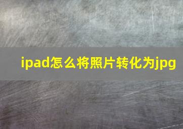 ipad怎么将照片转化为jpg